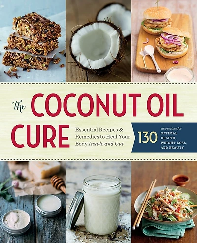 The Coconut Oil Cure: Essential Recipes and Remedies to Heal Your Body Inside and Out