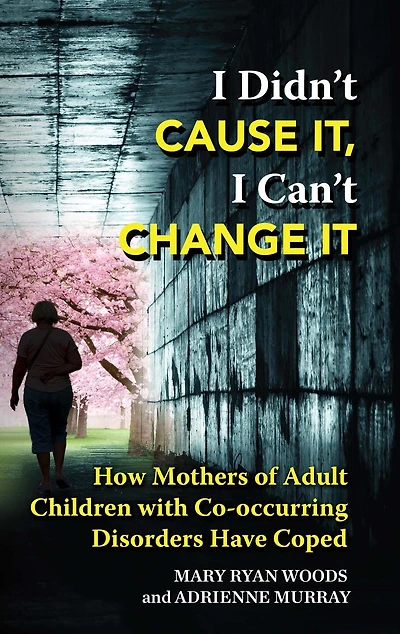 I Didn't Cause It, I Can't Change It: How Mothers of Adult Children with Co-occurring Disorders Have Coped