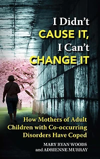I Didn't Cause It, I Can't Change It: How Mothers of Adult Children with Co-occurring Disorders Have Coped