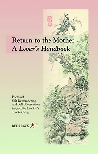 RETURN TO THE MOTHER ~ A Lover's Handbook: Poems of Self Remembering and Self Observation Inspired by Lao Tsu's Tao Te Ching