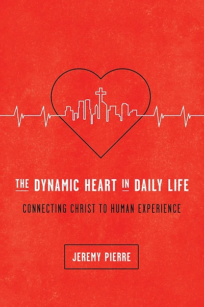 The Dynamic Heart Daily Life: Connecting Christ to Human Experience