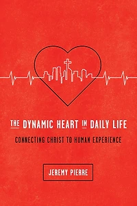 The Dynamic Heart Daily Life: Connecting Christ to Human Experience