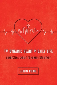 The Dynamic Heart Daily Life: Connecting Christ to Human Experience