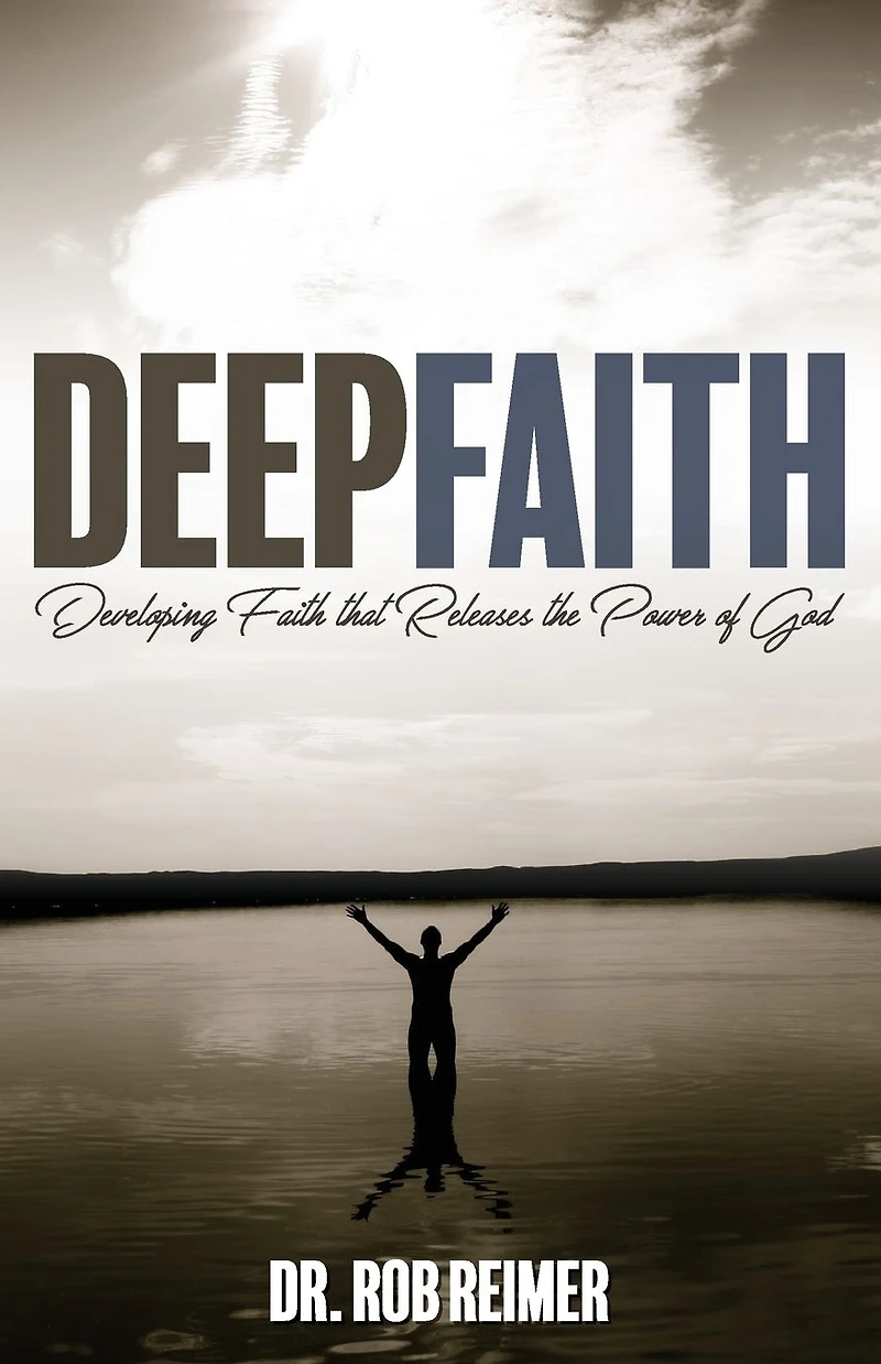 Deep Faith: Developing Faith that Releases the Power of God