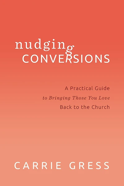 Nudging Conversions: A Practical Guide to Bringing Those You Love Back to the Church