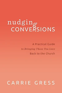 Nudging Conversions: A Practical Guide to Bringing Those You Love Back to the Church