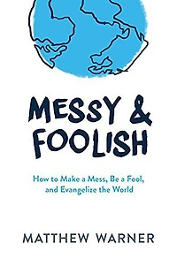 Messy & Foolish: How to Make a Mess, Be Fool, And Evangelize the World