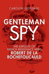 Gentleman Spy: The Exploits of French Resistance Hero Robert de la Rochefoucauld