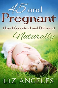 45 and Pregnant - How I Conceived Delivered Naturally