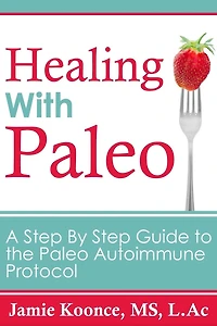 Healing with Paleo: A Step By Guide to the Paleo Autoimmune Protocol