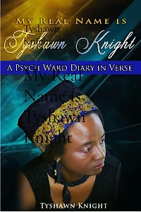 My Real Name is Tyshawn Knight: A Psych Ward Diary In Verse