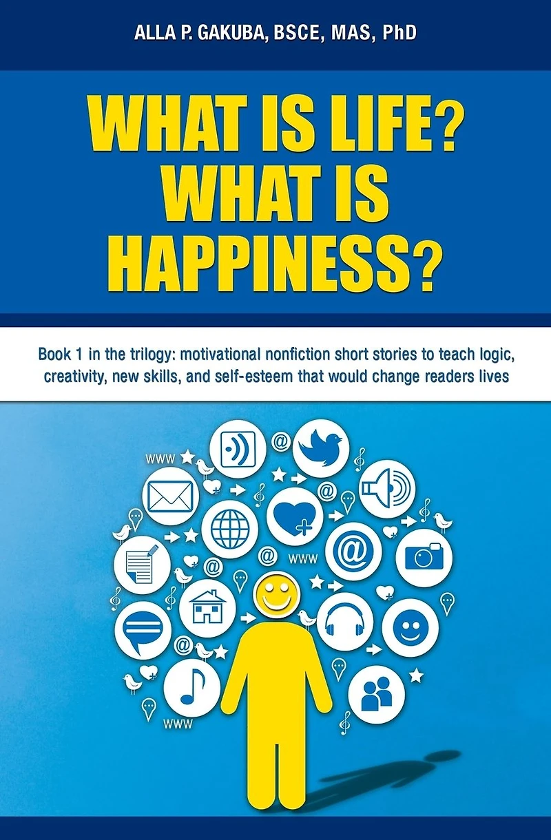 WHAT IS LIFE? HAPPINESS?: Book 1 the trilogy: motivational nonfiction short stories to teach logic, creativity, new skills, and self-esteem that would change readers lives