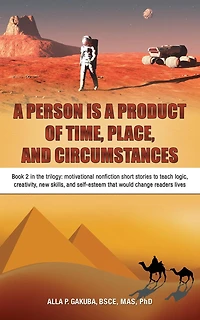 A PERSON IS PRODUCT OF TIME, PLACE, and CIRCUMSTANCES: Book 2 the trilogy: motivational nonfiction short stories to teach logic, creativity, new skills, self-esteem that would change readers lives