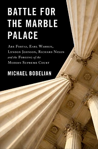 Battle For the Marble Palace: Abe Fortas, Earl Warren, Lyndon Johnson, Richard Nixon and Forging of Modern Supreme Court
