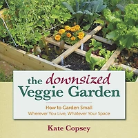 The Downsized Veggie Garden: How to Garden Small - Wherever You Live, Whatever Your Space
