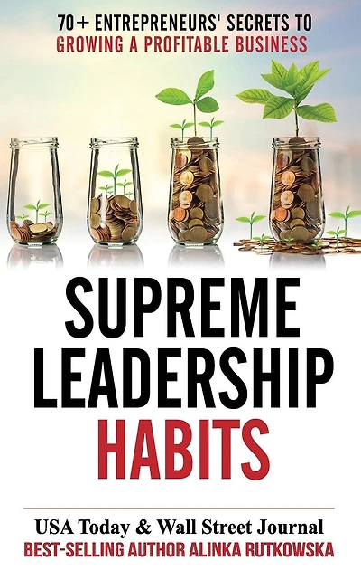 Supreme Leadership Habits: 70+ Entrepreneurs' Secrets to Growing a Profitable Business