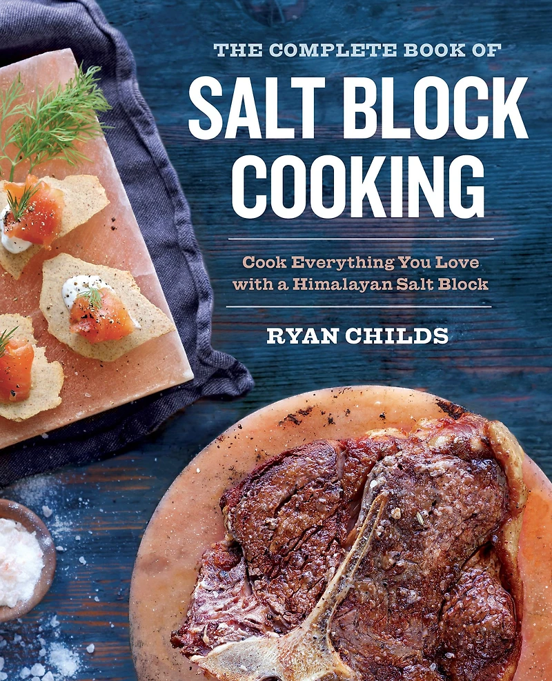The Complete Book of Salt Block Cooking: Cook Everything You Love with a Himalayan