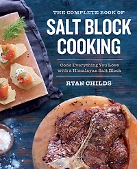 The Complete Book of Salt Block Cooking: Cook Everything You Love with a Himalayan