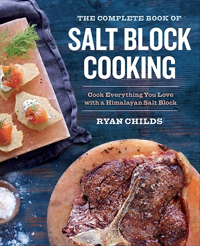 The Complete Book of Salt Block Cooking: Cook Everything You Love with a Himalayan