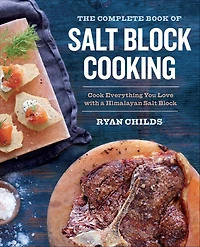 The Complete Book of Salt Block Cooking: Cook Everything You Love with a Himalayan