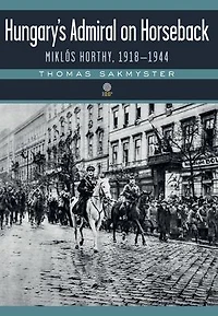 Hungary's Admiral on Horseback: MiklÃ¯Â¿Â½s Horthy, 1918-1944