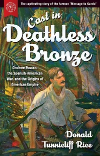 Cast Deathless Bronze: Andrew Rowan, the Spanish-American War, and Origins of American Empire