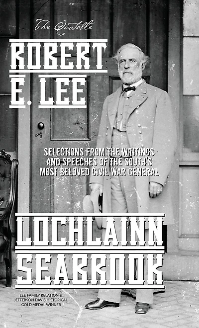 The Quotable Robert E. Lee: Selections From the Writings and Speeches of the South's Most Beloved Civil War General
