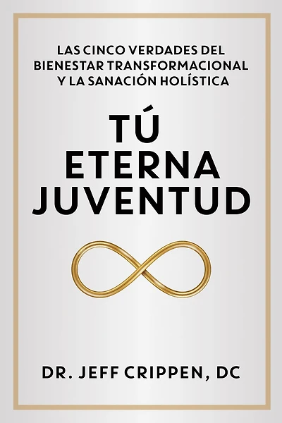 TIMELESS YOUTH / TÚ ETERNA JUVENTUD: THE FIVE TRUTHS OF TRANSFORMATIONAL WELLNESS AND HOLISTIC HEALING / LAS CINCO VERDADES DEL BIENESTAR TRANSFORMACIONAL Y LA SANACIÓN HOLÍSTICA