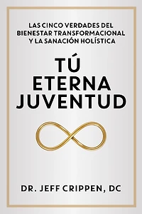 TIMELESS YOUTH / TÚ ETERNA JUVENTUD: THE FIVE TRUTHS OF TRANSFORMATIONAL WELLNESS AND HOLISTIC HEALING / LAS CINCO VERDADES DEL BIENESTAR TRANSFORMACIONAL Y LA SANACIÓN HOLÍSTICA
