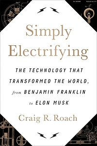 Simply Electrifying: the Technology that Transformed World, from Benjamin Franklin to Elon Musk