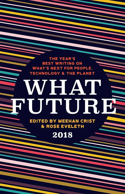 What Future 2018: the Year's Best Writing on What's Next for People, Technology & Planet