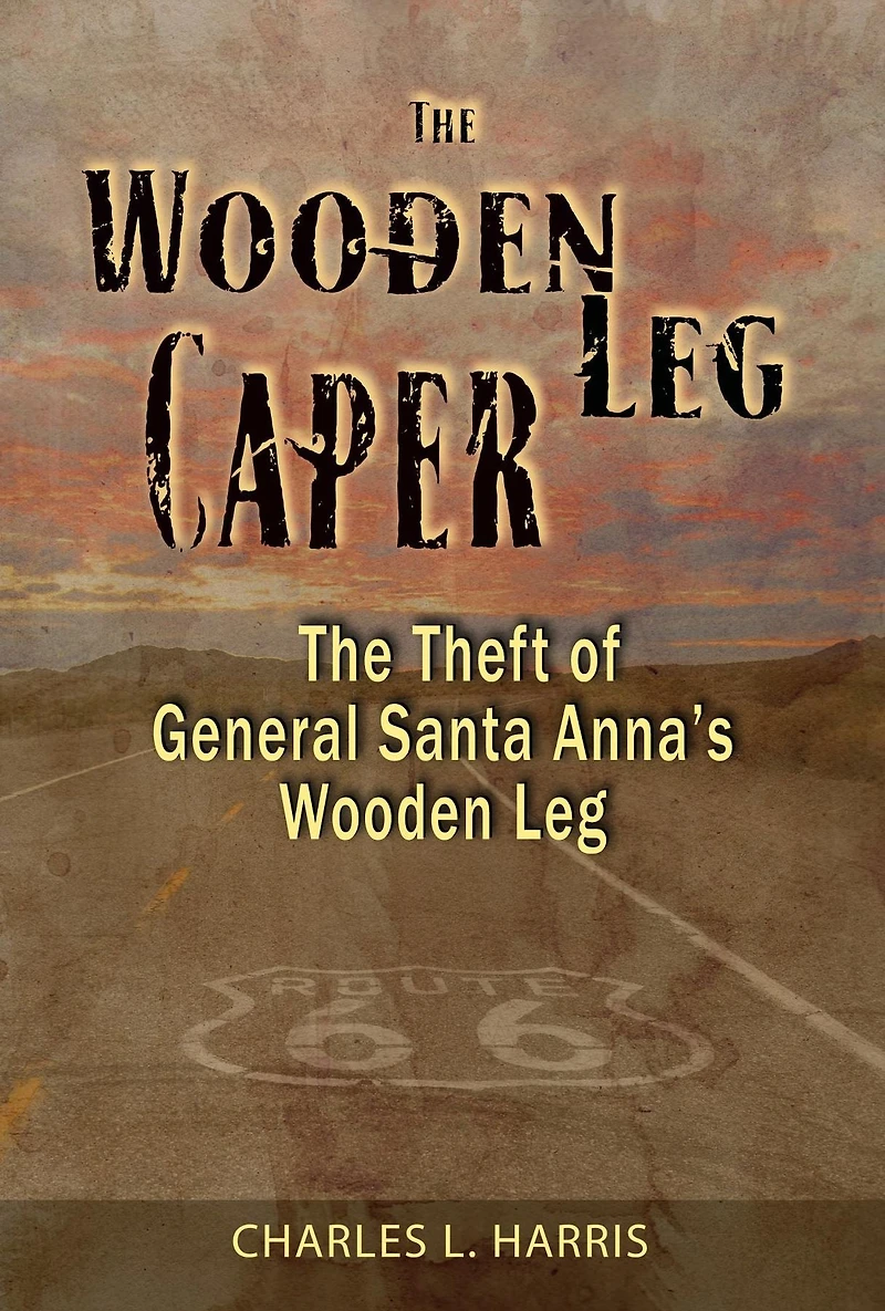 The Wooden Leg Caper: The Theft of General Santa Anna's Wooden Leg