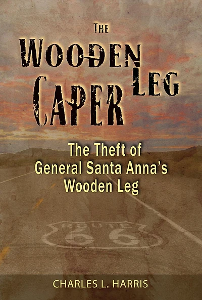 The Wooden Leg Caper: The Theft of General Santa Anna's Wooden Leg