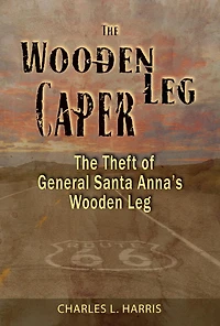 The Wooden Leg Caper: The Theft of General Santa Anna's Wooden Leg