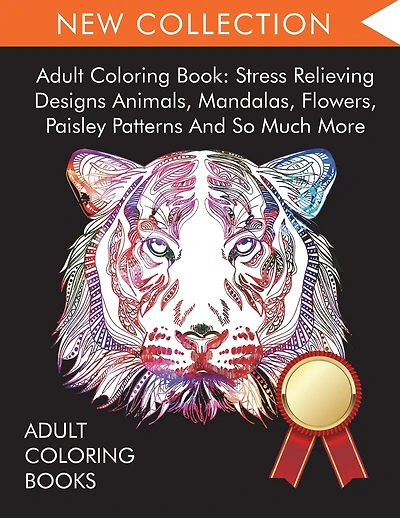 Adult Coloring Book: Stress Relieving Designs Animals, Mandalas, Flowers, Paisley Patterns And So Much More