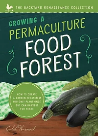 Growing a Permaculture Food Forest: How to Create Garden Ecosystem You Only Plant Once But Can Harvest for Years