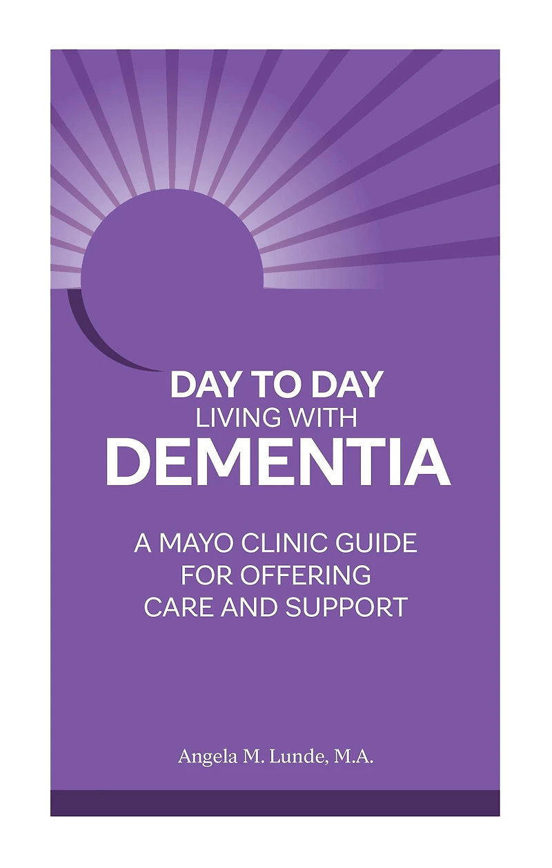 Day-to-Day Living With Dementia: A Mayo Clinic Guide for Offering Care and Support