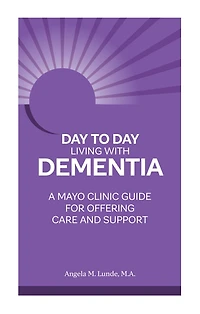 Day-to-Day Living With Dementia: A Mayo Clinic Guide for Offering Care and Support