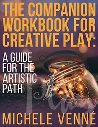 The Companion Workbook for Creative Play: A Guide for the Artistic Path: