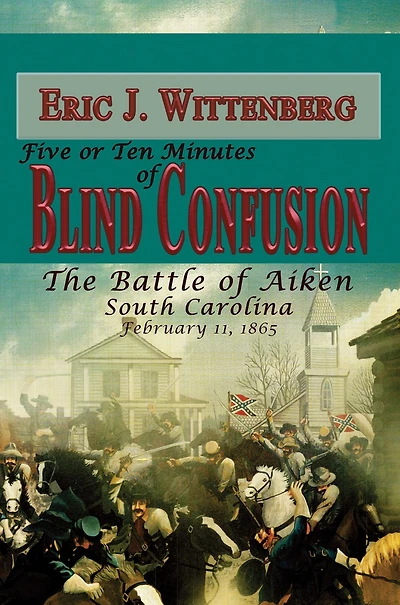 Five or Ten Minutes of Blind Confusion: The Battle Aiken, South Carolina, February 11, 1865