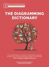 The Diagramming Dictionary: A Complete Reference Tool for Young Writers, Aspiring Rhetoricians, and Anyone Else Who Needs to Understand How English Works
