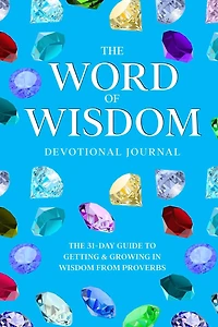 The Word of Wisdom Devotional Journal: A 31-Day Guide to Getting & Growing In Wisdom from Proverbs