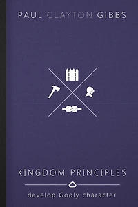 Kingdom Principles: Develop Godly Character
