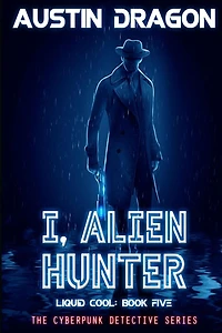 I, Alien Hunter (Liquid Cool, Book 5): The Cyberpunk Detective Series