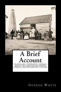 A Brief Account: of the Life, Experience, Travels, and Gospel Labours of George White, an African; Written by Himself, and Revised by a Friend