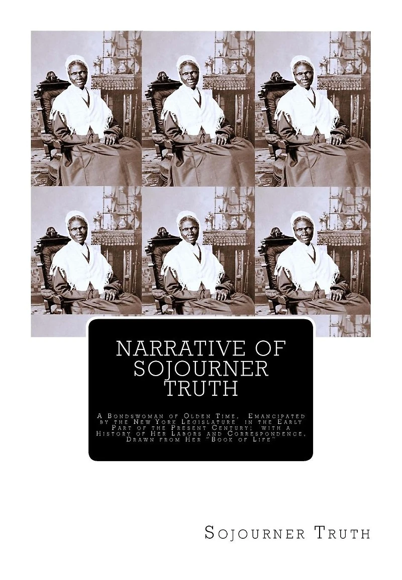 Narrative of Sojourner Truth: A Bondswoman of Olden Time, Emancipated by the New York Legislature in the Early Part of the Present Century; with a History of Her Labors and Correspondence, Drawn from Her "Book of Life"