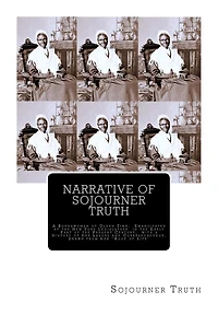 Narrative of Sojourner Truth: A Bondswoman of Olden Time, Emancipated by the New York Legislature in the Early Part of the Present Century; with a History of Her Labors and Correspondence, Drawn from Her "Book of Life"