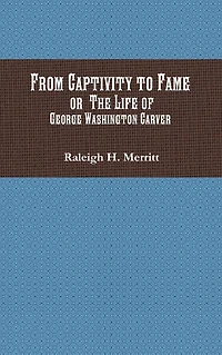 From Captivity to Fame: Or The Life of George Washington Carver
