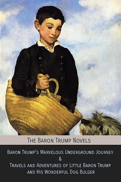 The Baron Trump Novels: Trump's Marvelous Underground Journey & Travels and Adventures of Little His Wonderful Dog Bulger