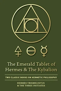 The Emerald Tablet of Hermes & Kybalion: Two Classic Books on Hermetic Philosophy